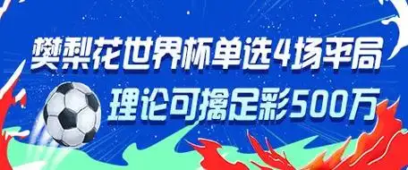 樊梨花式逆袭:四场平局暗藏世界杯玄机,足彩500万理论引爆彩民热议